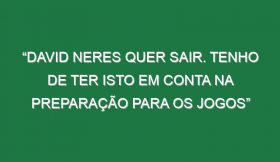 “David Neres quer sair. Tenho de ter isto em conta na preparação para os jogos”