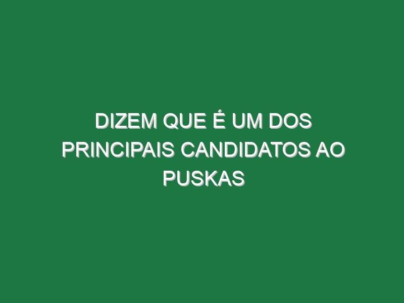 Dizem que é um dos principais candidatos ao Puskas