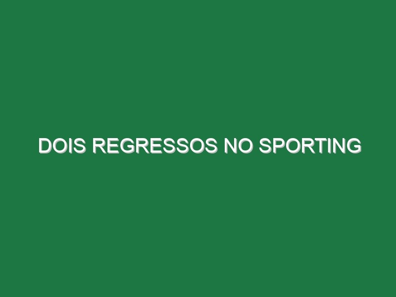 Dois regressos no Sporting