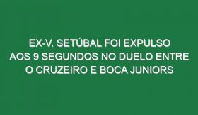 Ex-V. Setúbal foi expulso aos 9 segundos no duelo entre o Cruzeiro e Boca Juniors