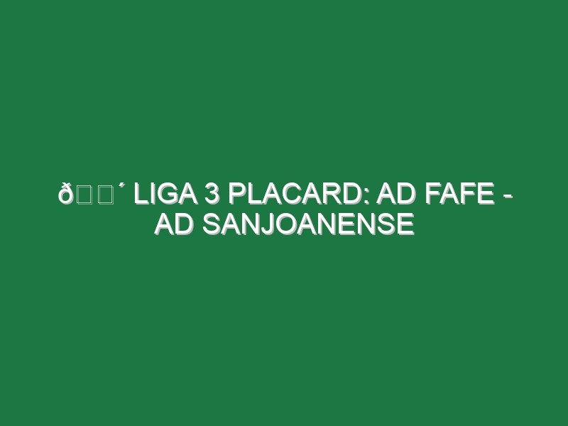 🔴 LIGA 3 PLACARD: AD FAFE – AD SANJOANENSE