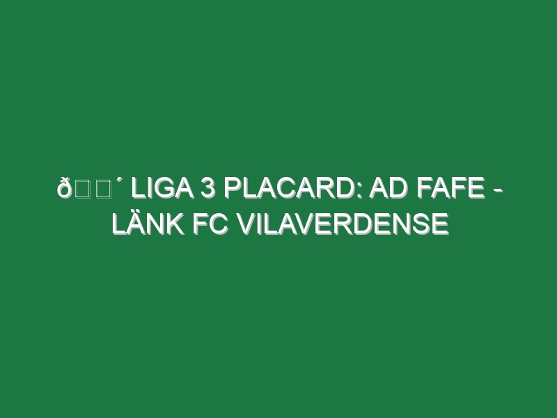 🔴 LIGA 3 PLACARD: AD FAFE – LÄNK FC VILAVERDENSE