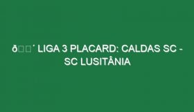 🔴 LIGA 3 PLACARD: CALDAS SC – SC LUSITÂNIA