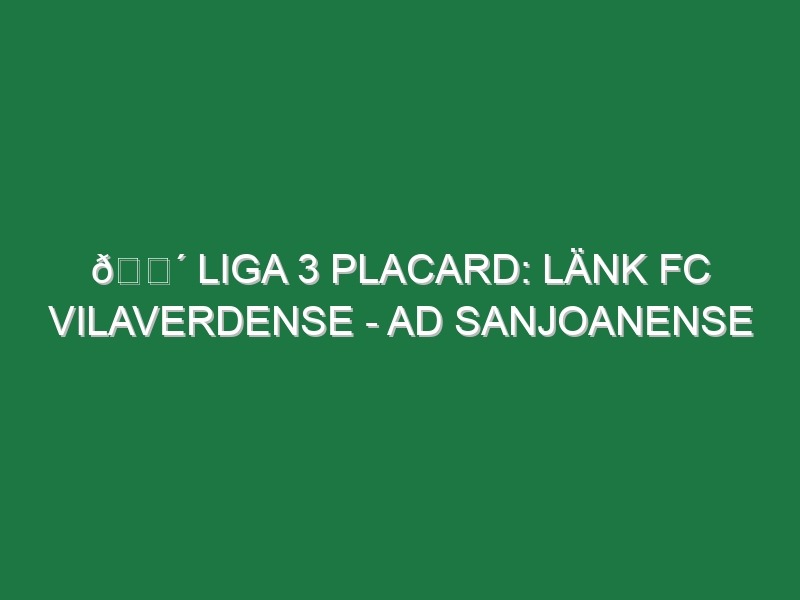 🔴 LIGA 3 PLACARD: LÄNK FC VILAVERDENSE – AD SANJOANENSE