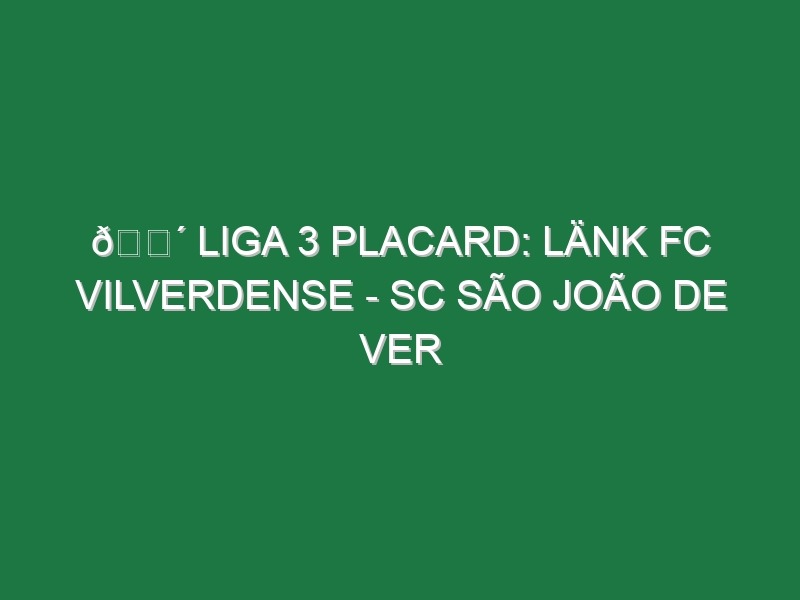 🔴 LIGA 3 PLACARD: LÄNK FC VILVERDENSE – SC SÃO JOÃO DE VER