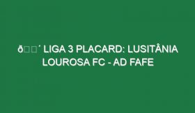 🔴 LIGA 3 PLACARD: LUSITÂNIA LOUROSA FC – AD FAFE