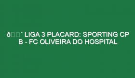 🔴 LIGA 3 PLACARD: SPORTING CP B – FC OLIVEIRA DO HOSPITAL