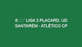 🔴 LIGA 3 PLACARD: UD SANTARÉM – ATLÉTICO CP