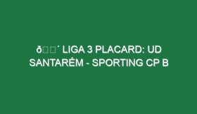 🔴 LIGA 3 PLACARD: UD SANTARÉM – SPORTING CP B