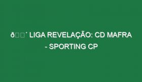 🔴 LIGA REVELAÇÃO: CD MAFRA – SPORTING CP