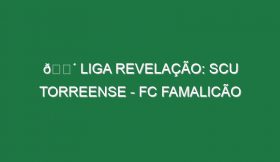 🔴 LIGA REVELAÇÃO: SCU TORREENSE – FC FAMALICÃO