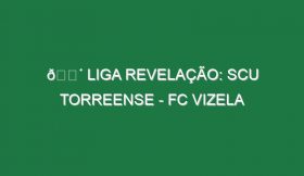 🔴 LIGA REVELAÇÃO: SCU TORREENSE – FC VIZELA