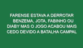 Farense estava a derrotar Benzema, Jota, Fabinho ou Diaby mas o jogo acabou mais cedo devido a batalha campal