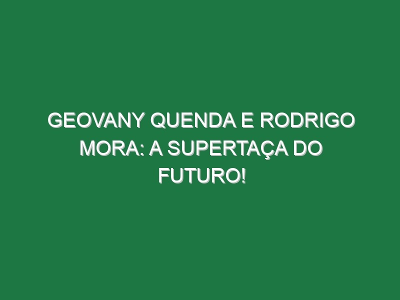 Geovany Quenda e Rodrigo Mora: a Supertaça do Futuro!