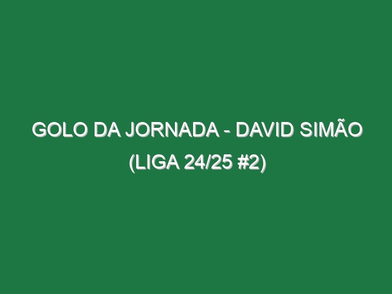 Golo da jornada – David Simão (Liga 24/25 #2)