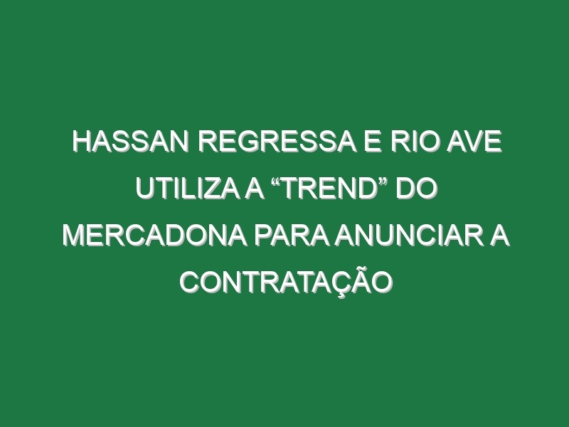 Hassan regressa e Rio Ave utiliza a “trend” do Mercadona para anunciar a contratação