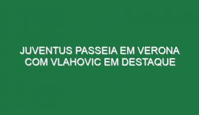 Juventus passeia em Verona com Vlahovic em destaque