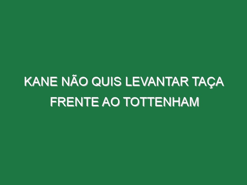 Kane não quis levantar taça frente ao Tottenham