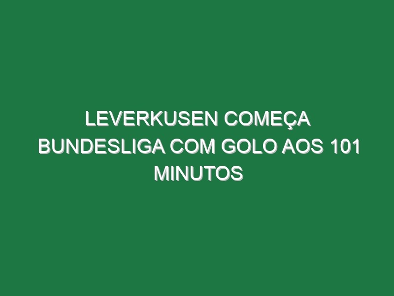 Leverkusen começa Bundesliga com golo aos 101 minutos