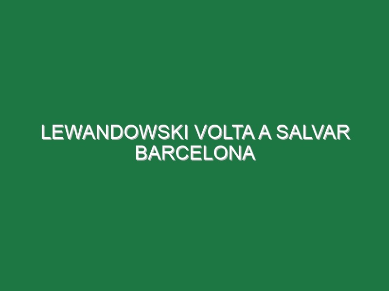 Lewandowski volta a salvar Barcelona