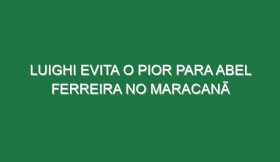 Luighi evita o pior para Abel Ferreira no Maracanã