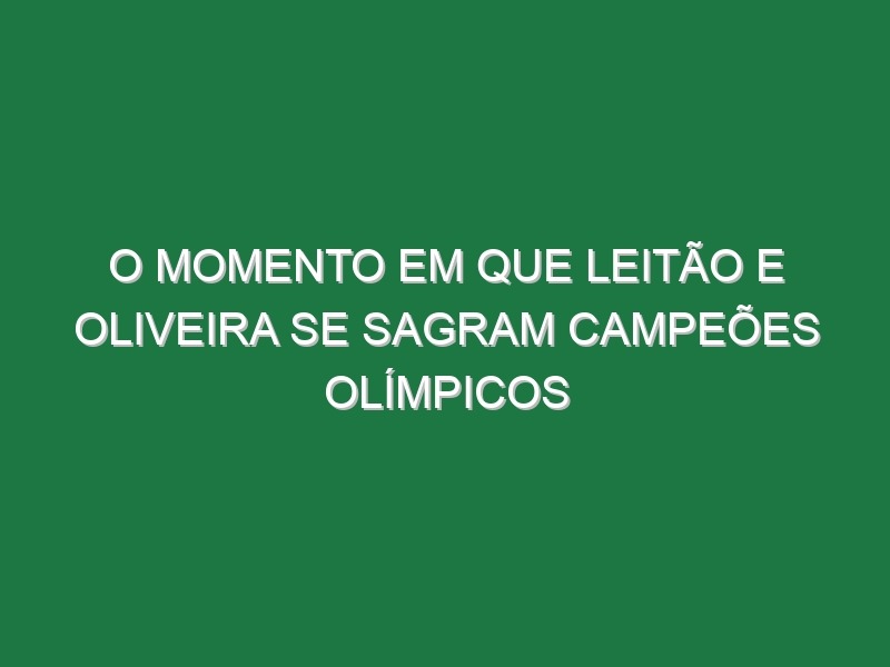 O momento em que Leitão e Oliveira se sagram campeões olímpicos