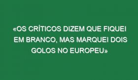 «Os críticos dizem que fiquei em branco, mas marquei dois golos no Europeu»