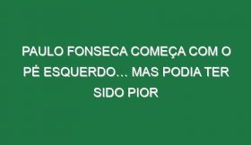 Paulo Fonseca começa com o pé esquerdo… mas podia ter sido pior