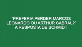 “Preferia perder Marcos Leonardo ou Arthur Cabral?” A resposta de Schmidt