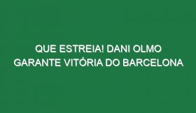 Que estreia! Dani Olmo garante vitória do Barcelona