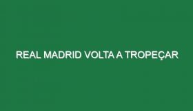 Real Madrid volta a tropeçar