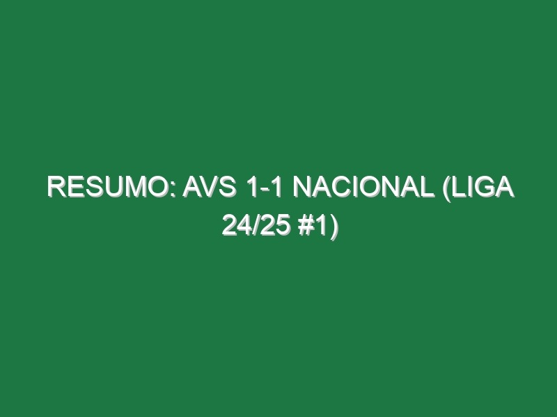 Resumo: AVS 1-1 Nacional (Liga 24/25 #1)