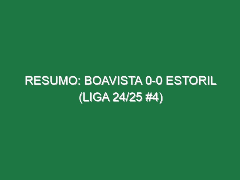 Resumo: Boavista 0-0 Estoril (Liga 24/25 #4)