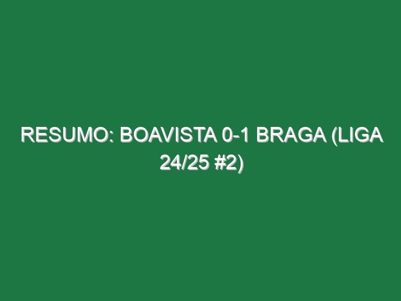 Resumo: Boavista 0-1 Braga (Liga 24/25 #2)