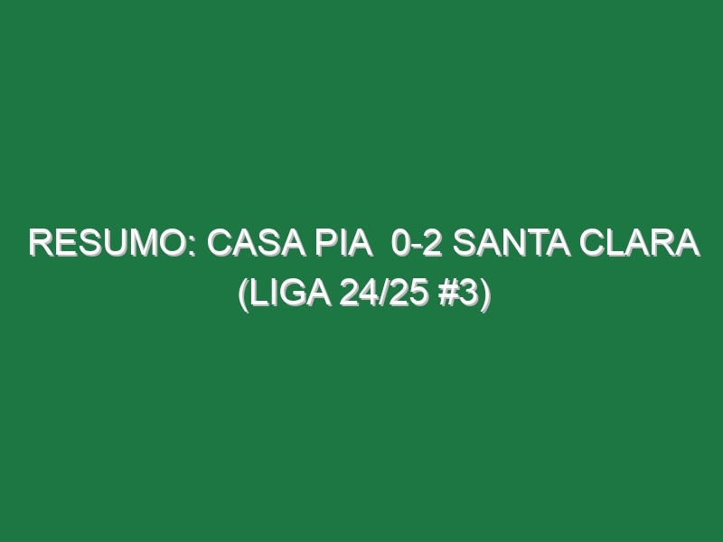 Resumo: Casa Pia  0-2 Santa Clara (Liga 24/25 #3)