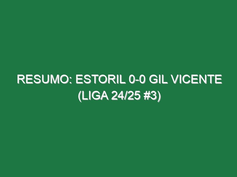 Resumo: Estoril 0-0 Gil Vicente (Liga 24/25 #3)