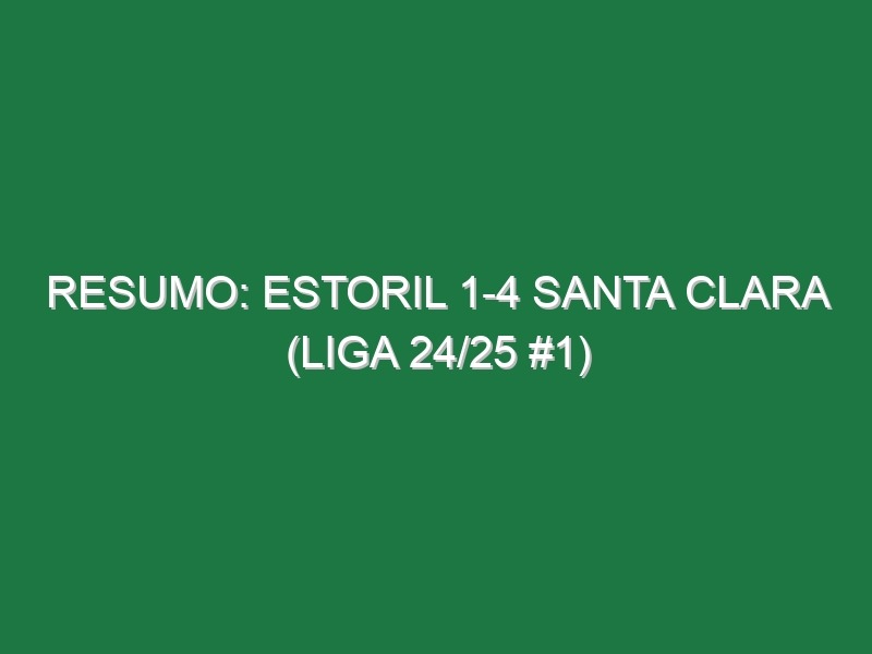 Resumo: Estoril 1-4 Santa Clara (Liga 24/25 #1)