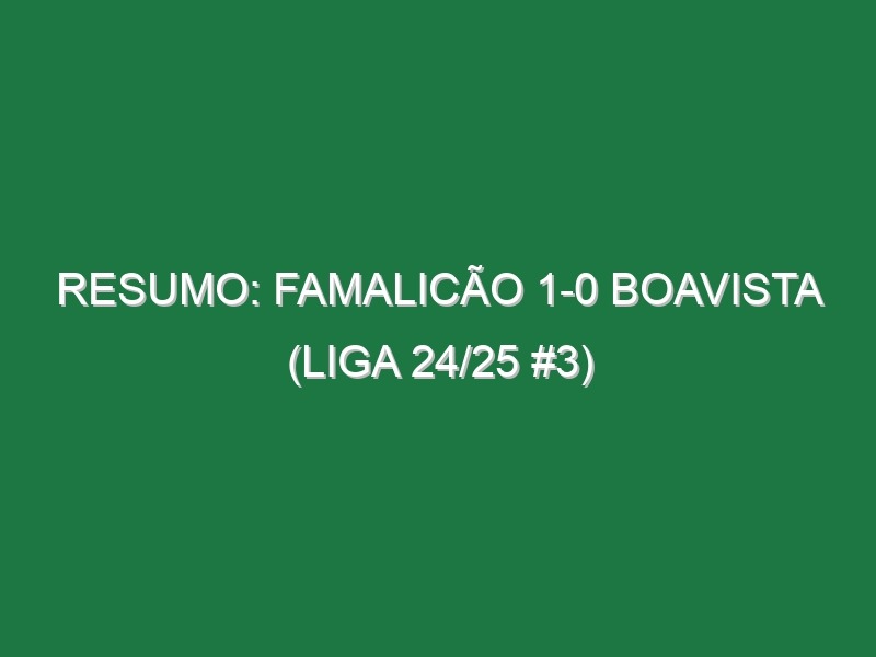 Resumo: Famalicão 1-0 Boavista (Liga 24/25 #3)