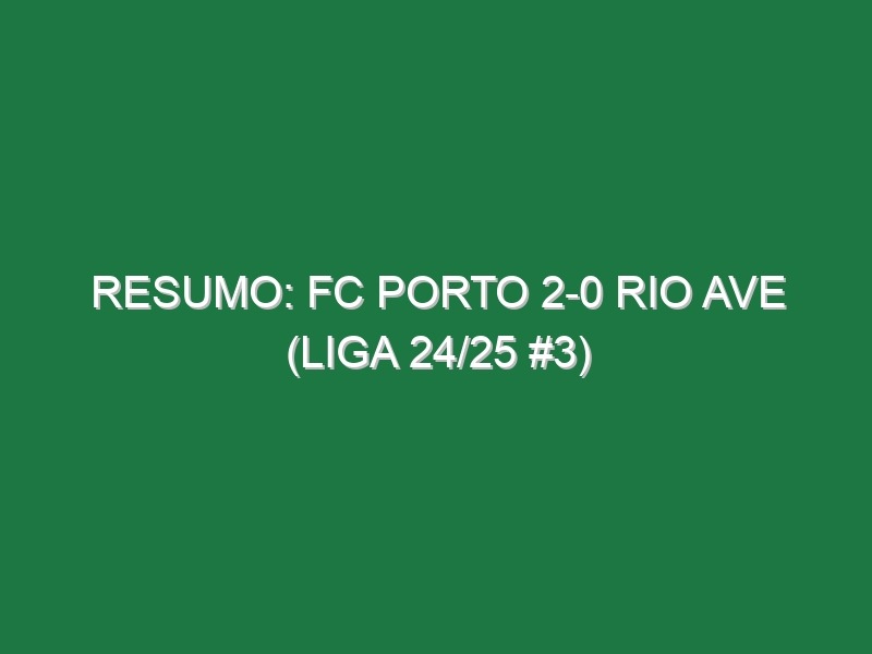 Resumo: FC Porto 2-0 Rio Ave (Liga 24/25 #3)