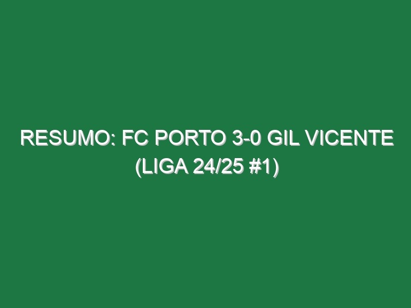 Resumo: FC Porto 3-0 Gil Vicente (Liga 24/25 #1)