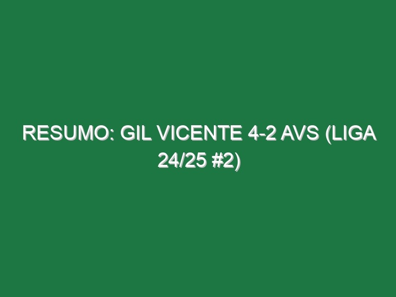 Resumo: Gil Vicente 4-2 AVS (Liga 24/25 #2)