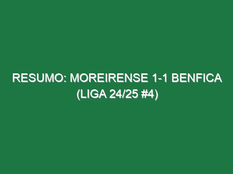 Resumo: Moreirense 1-1 Benfica (Liga 24/25 #4)