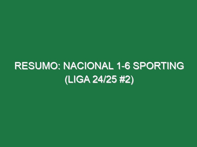 Resumo: Nacional 1-6 Sporting (Liga 24/25 #2)