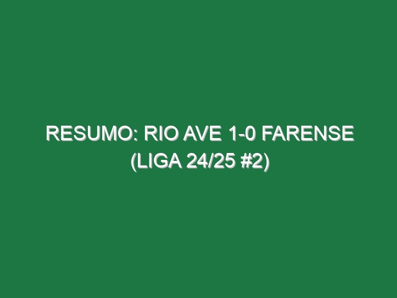 Resumo: Rio Ave 1-0 Farense (Liga 24/25 #2)