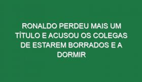 Ronaldo perdeu mais um título e acusou os colegas de estarem borrados e a dormir