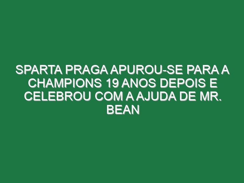 Sparta Praga apurou-se para a Champions 19 anos depois e celebrou com a ajuda de Mr. Bean