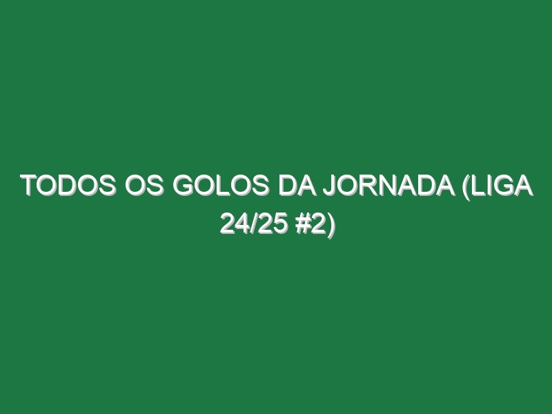 Todos os golos da jornada (Liga 24/25 #2)