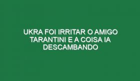 Ukra foi irritar o amigo Tarantini e a coisa ia descambando