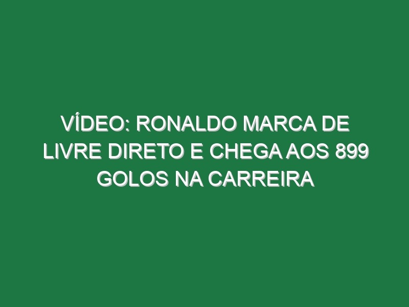 Vídeo: Ronaldo marca de livre direto e chega aos 899 golos na carreira