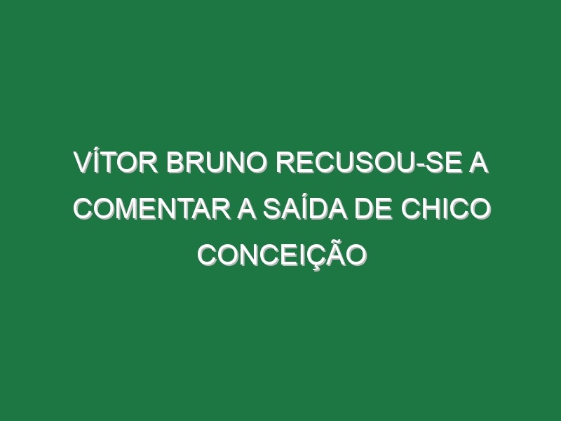 Vítor Bruno recusou-se a comentar a saída de Chico Conceição